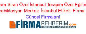 İsim+Sıralı+Özel+İstanbul+Terapim+Özel+Eğitim+Ve+Rehabilitasyon+Merkezi+İstanbul+Etiketli+Firma+Listesi Güncel+Firmaları!