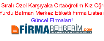 İsim+Sıralı+Ozel+Karşıyaka+Ortaöğretim+Kız+Oğrenci+Yurdu+Batman+Merkez+Etiketli+Firma+Listesi Güncel+Firmaları!