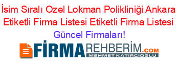 İsim+Sıralı+Ozel+Lokman+Polikliniği+Ankara+Etiketli+Firma+Listesi+Etiketli+Firma+Listesi Güncel+Firmaları!