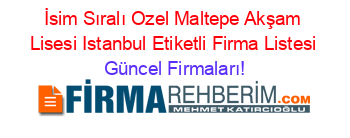 İsim+Sıralı+Ozel+Maltepe+Akşam+Lisesi+Istanbul+Etiketli+Firma+Listesi Güncel+Firmaları!