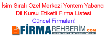 İsim+Sıralı+Ozel+Merkezi+Yöntem+Yabancı+Dil+Kursu+Etiketli+Firma+Listesi Güncel+Firmaları!