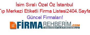 İsim+Sıralı+Özel+Öz+İstanbul+Tıp+Merkezi+Etiketli+Firma+Listesi2404.Sayfa Güncel+Firmaları!