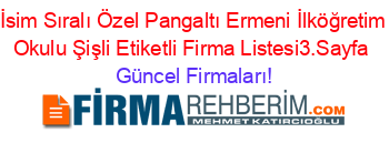 İsim+Sıralı+Özel+Pangaltı+Ermeni+İlköğretim+Okulu+Şişli+Etiketli+Firma+Listesi3.Sayfa Güncel+Firmaları!