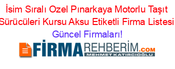 İsim+Sıralı+Ozel+Pınarkaya+Motorlu+Taşıt+Sürücüleri+Kursu+Aksu+Etiketli+Firma+Listesi Güncel+Firmaları!