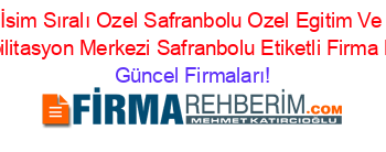 İsim+Sıralı+Ozel+Safranbolu+Ozel+Egitim+Ve+Rehabilitasyon+Merkezi+Safranbolu+Etiketli+Firma+Listesi Güncel+Firmaları!
