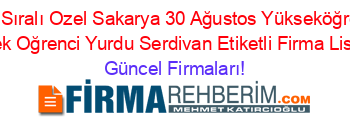 İsim+Sıralı+Ozel+Sakarya+30+Ağustos+Yükseköğretim+Erkek+Oğrenci+Yurdu+Serdivan+Etiketli+Firma+Listesi Güncel+Firmaları!