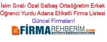 İsim+Sıralı+Özel+Salbaş+Ortaöğretim+Erkek+Öğrenci+Yurdu+Adana+Etiketli+Firma+Listesi Güncel+Firmaları!