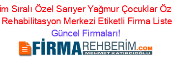 İsim+Sıralı+Özel+Sarıyer+Yağmur+Çocuklar+Özel+Eğitim+Ve+Rehabilitasyon+Merkezi+Etiketli+Firma+Listesi5.Sayfa Güncel+Firmaları!