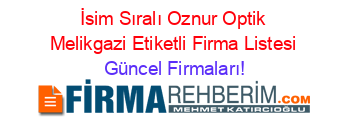 İsim+Sıralı+Oznur+Optik+Melikgazi+Etiketli+Firma+Listesi Güncel+Firmaları!