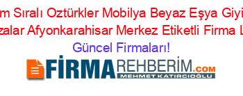 İsim+Sıralı+Oztürkler+Mobilya+Beyaz+Eşya+Giyim+Mağazalar+Afyonkarahisar+Merkez+Etiketli+Firma+Listesi Güncel+Firmaları!