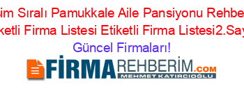 İsim+Sıralı+Pamukkale+Aile+Pansiyonu+Rehberi+Etiketli+Firma+Listesi+Etiketli+Firma+Listesi2.Sayfa Güncel+Firmaları!