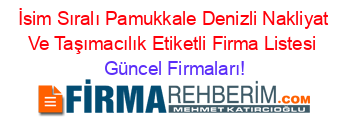 İsim+Sıralı+Pamukkale+Denizli+Nakliyat+Ve+Taşımacılık+Etiketli+Firma+Listesi Güncel+Firmaları!