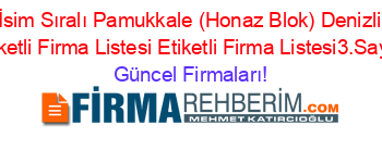 İsim+Sıralı+Pamukkale+(Honaz+Blok)+Denizli+Etiketli+Firma+Listesi+Etiketli+Firma+Listesi3.Sayfa Güncel+Firmaları!