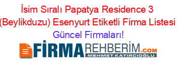 İsim+Sıralı+Papatya+Residence+3+(Beylikduzu)+Esenyurt+Etiketli+Firma+Listesi Güncel+Firmaları!