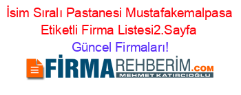 İsim+Sıralı+Pastanesi+Mustafakemalpasa+Etiketli+Firma+Listesi2.Sayfa Güncel+Firmaları!