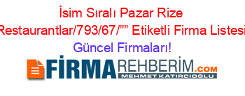 İsim+Sıralı+Pazar+Rize+Restaurantlar/793/67/””+Etiketli+Firma+Listesi Güncel+Firmaları!