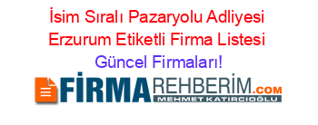 İsim+Sıralı+Pazaryolu+Adliyesi+Erzurum+Etiketli+Firma+Listesi Güncel+Firmaları!