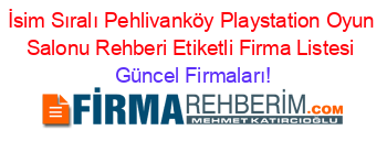 İsim+Sıralı+Pehlivanköy+Playstation+Oyun+Salonu+Rehberi+Etiketli+Firma+Listesi Güncel+Firmaları!
