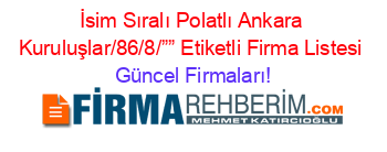 İsim+Sıralı+Polatlı+Ankara+Kuruluşlar/86/8/””+Etiketli+Firma+Listesi Güncel+Firmaları!