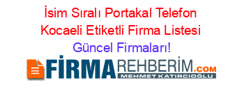 İsim+Sıralı+Portakal+Telefon+Kocaeli+Etiketli+Firma+Listesi Güncel+Firmaları!