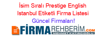 İsim+Sıralı+Prestige+English+Istanbul+Etiketli+Firma+Listesi Güncel+Firmaları!