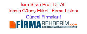 İsim+Sıralı+Prof.+Dr.+Ali+Tahsin+Güneş+Etiketli+Firma+Listesi Güncel+Firmaları!