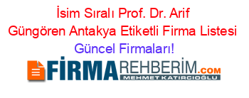 İsim+Sıralı+Prof.+Dr.+Arif+Güngören+Antakya+Etiketli+Firma+Listesi Güncel+Firmaları!