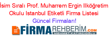 İsim+Sıralı+Prof.+Muharrem+Ergin+Ilköğretim+Okulu+Istanbul+Etiketli+Firma+Listesi Güncel+Firmaları!