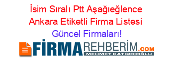 İsim+Sıralı+Ptt+Aşağıeğlence+Ankara+Etiketli+Firma+Listesi Güncel+Firmaları!