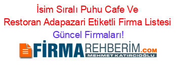 İsim+Sıralı+Puhu+Cafe+Ve+Restoran+Adapazari+Etiketli+Firma+Listesi Güncel+Firmaları!