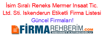 İsim+Sıralı+Reneks+Mermer+Insaat+Tic.+Ltd.+Sti.+Iskenderun+Etiketli+Firma+Listesi Güncel+Firmaları!