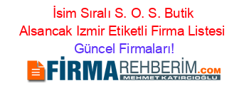 İsim+Sıralı+S.+O.+S.+Butik+Alsancak+Izmir+Etiketli+Firma+Listesi Güncel+Firmaları!