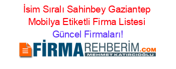 İsim+Sıralı+Sahinbey+Gaziantep+Mobilya+Etiketli+Firma+Listesi Güncel+Firmaları!