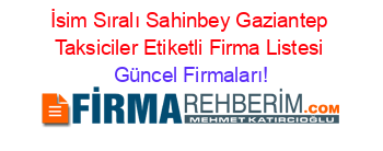 İsim+Sıralı+Sahinbey+Gaziantep+Taksiciler+Etiketli+Firma+Listesi Güncel+Firmaları!