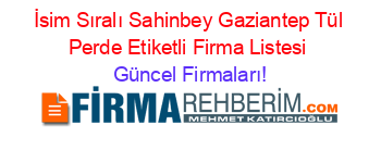 İsim+Sıralı+Sahinbey+Gaziantep+Tül+Perde+Etiketli+Firma+Listesi Güncel+Firmaları!