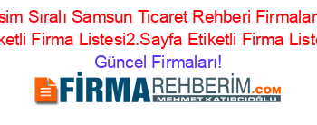 Isim+Sıralı+Samsun+Ticaret+Rehberi+Firmaları+Etiketli+Firma+Listesi2.Sayfa+Etiketli+Firma+Listesi Güncel+Firmaları!