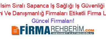 Isim+Sıralı+Sapanca+Iş+Sağlığı+Iş+Güvenliği+Eğitimi+Ve+Danışmanlığ+Firmaları+Etiketli+Firma+Listesi Güncel+Firmaları!