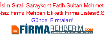 İsim+Sıralı+Saraykent+Fatih+Sultan+Mehmet+Ucretsiz+Firma+Rehberi+Etiketli+Firma+Listesi6.Sayfa Güncel+Firmaları!