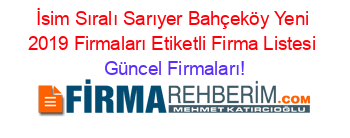 İsim+Sıralı+Sarıyer+Bahçeköy+Yeni+2019+Firmaları+Etiketli+Firma+Listesi Güncel+Firmaları!