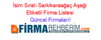 İsim+Sıralı+Sarkikaraağaç+Aşaği+Etiketli+Firma+Listesi Güncel+Firmaları!