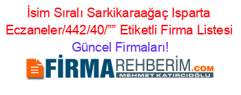 İsim+Sıralı+Sarkikaraağaç+Isparta+Eczaneler/442/40/””+Etiketli+Firma+Listesi Güncel+Firmaları!
