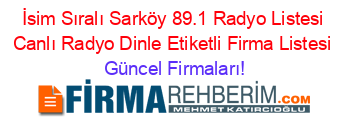 İsim+Sıralı+Sarköy+89.1+Radyo+Listesi+Canlı+Radyo+Dinle+Etiketli+Firma+Listesi Güncel+Firmaları!