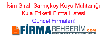 İsim+Sıralı+Sarnıçköy+Köyü+Muhtarlığı+Kula+Etiketli+Firma+Listesi Güncel+Firmaları!
