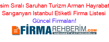 İsim+Sıralı+Saruhan+Turizm+Arman+Hayrabat+Sarıganyan+Istanbul+Etiketli+Firma+Listesi Güncel+Firmaları!
