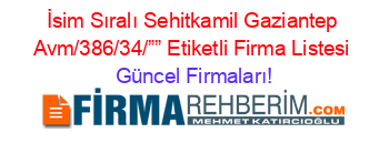 İsim+Sıralı+Sehitkamil+Gaziantep+Avm/386/34/””+Etiketli+Firma+Listesi Güncel+Firmaları!