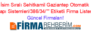 İsim+Sıralı+Sehitkamil+Gaziantep+Otomatik+Kapı+Sistemleri/386/34/””+Etiketli+Firma+Listesi Güncel+Firmaları!