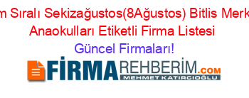 İsim+Sıralı+Sekizağustos(8Ağustos)+Bitlis+Merkez+Anaokulları+Etiketli+Firma+Listesi Güncel+Firmaları!
