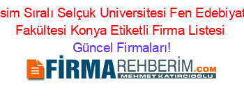 İsim+Sıralı+Selçuk+Universitesi+Fen+Edebiyat+Fakültesi+Konya+Etiketli+Firma+Listesi Güncel+Firmaları!