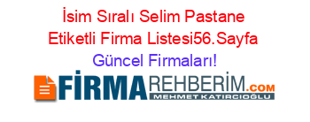 İsim+Sıralı+Selim+Pastane+Etiketli+Firma+Listesi56.Sayfa Güncel+Firmaları!