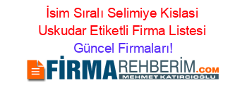 İsim+Sıralı+Selimiye+Kislasi+Uskudar+Etiketli+Firma+Listesi Güncel+Firmaları!